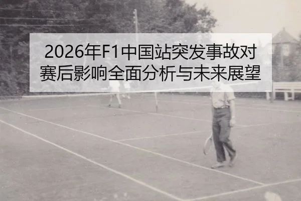 2026年F1中国站突发事故对赛后影响全面分析与未来展望