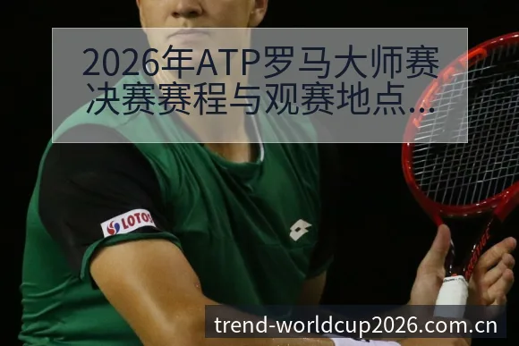 2026年ATP罗马大师赛决赛赛程与观赛地点数据对比全解 - 世界杯下注平台