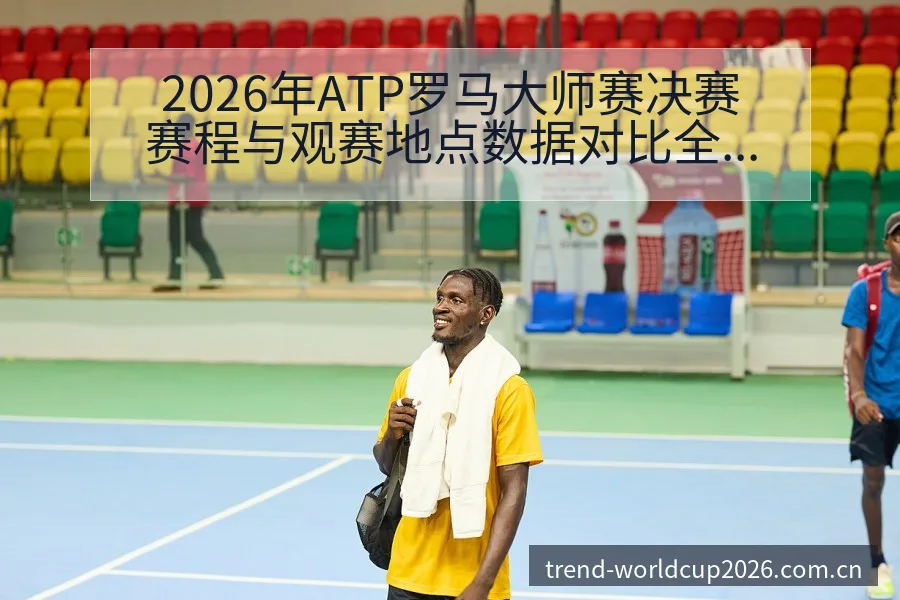2026年ATP罗马大师赛决赛赛程与观赛地点数据对比全解 - 世界杯下注平台