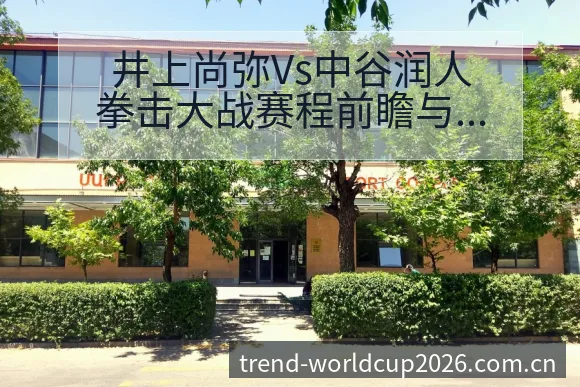 井上尚弥Vs中谷润人拳击大战赛程前瞻与技术特点深度战术分 - 世界杯下注平台