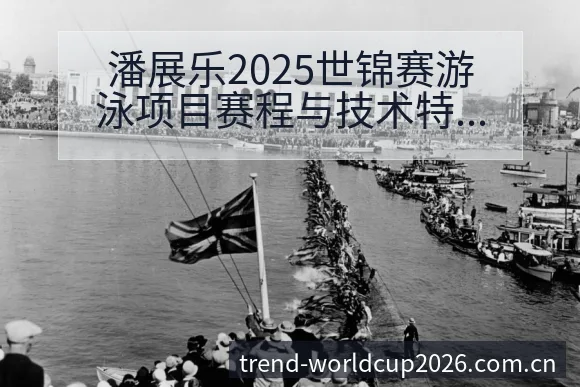 潘展乐2025世锦赛游泳项目赛程与技术特点战术价值深度解 - 世界杯下注平台