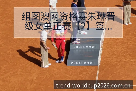 组图澳网资格赛朱琳晋级女单正赛【2】签表路径与晋级前景赛 - 世界杯下注平台