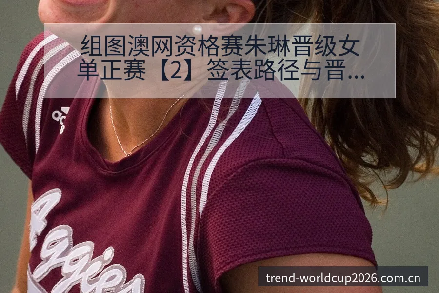 组图澳网资格赛朱琳晋级女单正赛【2】签表路径与晋级前景赛 - 世界杯下注平台