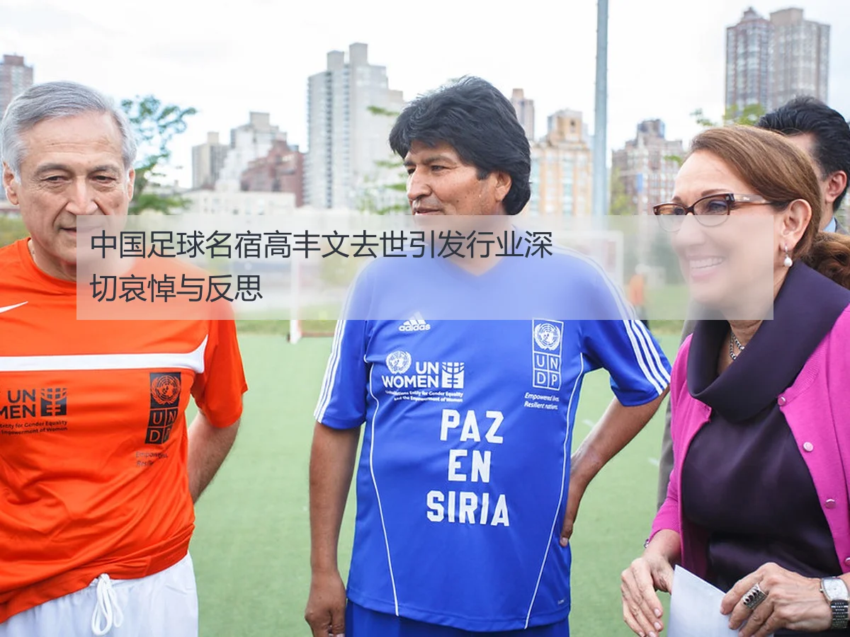 中国足球名宿高丰文去世引发行业深切哀悼与反思